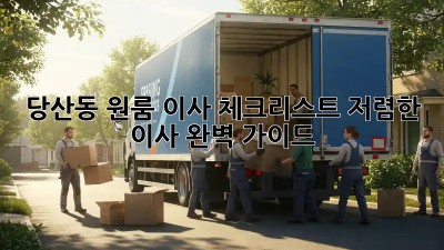당산동 원룸 이사 체크리스트: 저렴한 이사, 완벽 가이드! 💯
