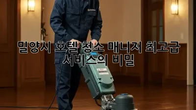 밀양시 호텔 청소 매니저: 최고급 서비스의 비밀