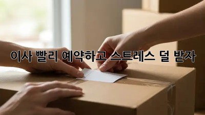 이사, 빨리 예약하고 스트레스 덜 받자!